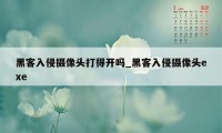 黑客入侵摄像头打得开吗_黑客入侵摄像头exe