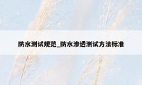 防水测试规范_防水渗透测试方法标准