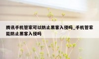 腾讯手机管家可以防止黑客入侵吗_手机管家能防止黑客入侵吗