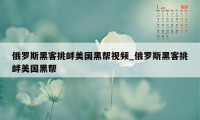 俄罗斯黑客挑衅美国黑帮视频_俄罗斯黑客挑衅美国黑帮