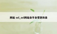 网站 ssl_ssl网站会不会受到攻击