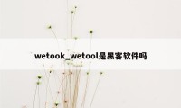 wetook_wetool是黑客软件吗