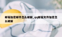 邮箱加密邮件怎么破解_qq邮箱文件加密怎么破解