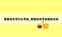 黑客技术学什么专业_黑客技术专业就业方向