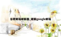 谷歌邮箱破解器_破解google邮箱