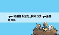 cpss网络什么意思_网络攻击cps是什么意思