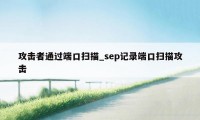 攻击者通过端口扫描_sep记录端口扫描攻击