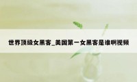 世界顶级女黑客_美国第一女黑客是谁啊视频