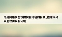 搭建网络安全攻防实验环境的目的_搭建网络安全攻防实验环境