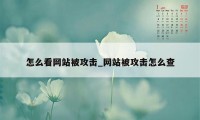 怎么看网站被攻击_网站被攻击怎么查