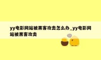 yy电影网站被黑客攻击怎么办_yy电影网站被黑客攻击