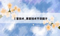 黒客技术_黑客技术干货圈子