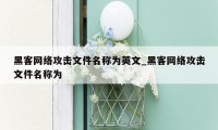 黑客网络攻击文件名称为英文_黑客网络攻击文件名称为