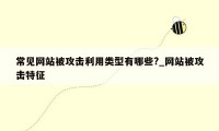 常见网站被攻击利用类型有哪些?_网站被攻击特征