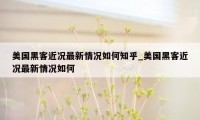 美国黑客近况最新情况如何知乎_美国黑客近况最新情况如何