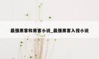 最强黑客和黑客小说_最强黑客入侵小说